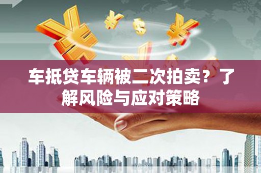 金坛车抵贷车辆被二次拍卖？了解风险与应对策略
