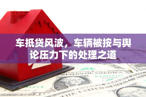 巴塘车抵贷风波，车辆被按与舆论压力下的处理之道