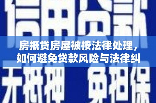 北关房抵贷房屋被按法律处理，如何避免贷款风险与法律纠纷？