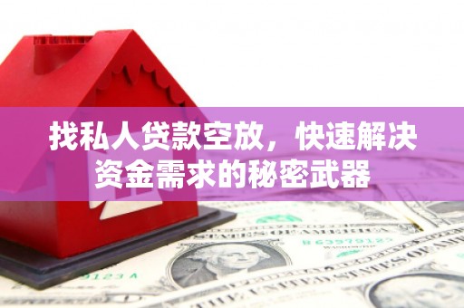 吐鲁番找私人贷款空放，快速解决资金需求的秘密武器