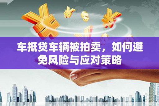 中坜车抵贷车辆被拍卖，如何避免风险与应对策略