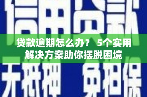 栾川贷款逾期怎么办？ 5个实用解决方案助你摆脱困境