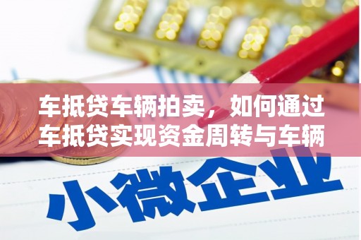 方城车抵贷车辆拍卖，如何通过车抵贷实现资金周转与车辆处置