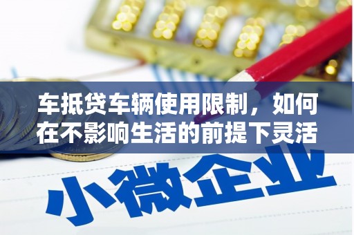 新罗车抵贷车辆使用限制，如何在不影响生活的前提下灵活贷款？
