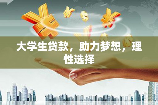 华坪大学生贷款，助力梦想，理性选择
