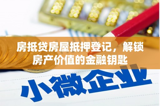 钦南房抵贷房屋抵押登记，解锁房产价值的金融钥匙