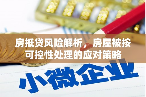 广汉房抵贷风险解析，房屋被按可控性处理的应对策略