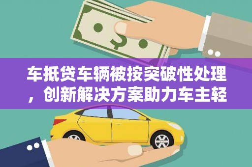 北塘车抵贷车辆被按突破性处理，创新解决方案助力车主轻松融资