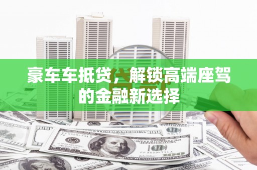 雁峰豪车车抵贷，解锁高端座驾的金融新选择