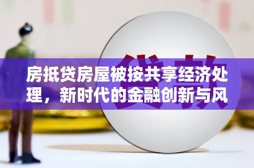 吉隆房抵贷房屋被按共享经济处理，新时代的金融创新与风险