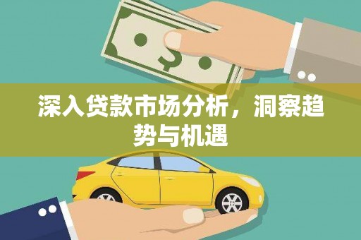 崇义深入贷款市场分析，洞察趋势与机遇