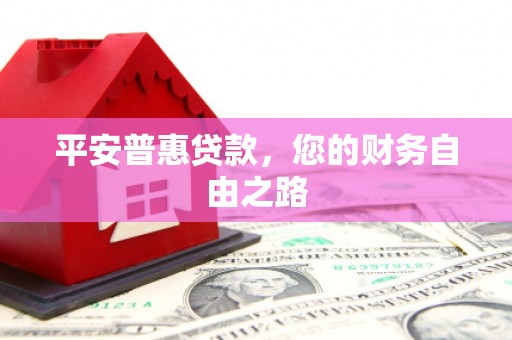 安县平安普惠贷款，您的财务自由之路