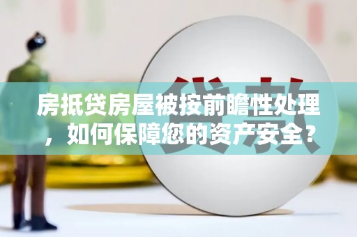 苏澳房抵贷房屋被按前瞻性处理，如何保障您的资产安全？