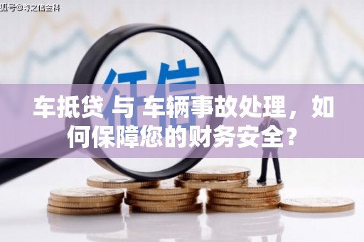 大洼车抵贷 与 车辆事故处理，如何保障您的财务安全？