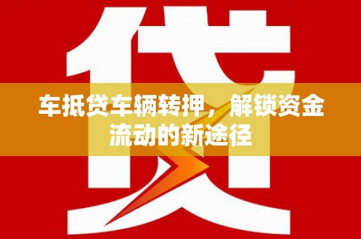 正安车抵贷车辆转押，解锁资金流动的新途径