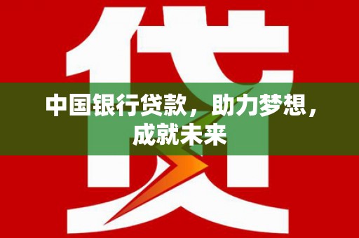 鄂州中国银行贷款，助力梦想，成就未来