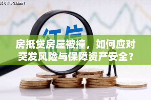 红山房抵贷房屋被撞，如何应对突发风险与保障资产安全？