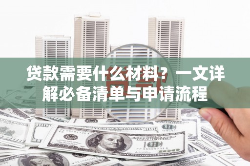 通道贷款需要什么材料？一文详解必备清单与申请流程