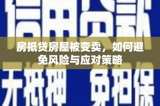大连房抵贷房屋被变卖，如何避免风险与应对策略