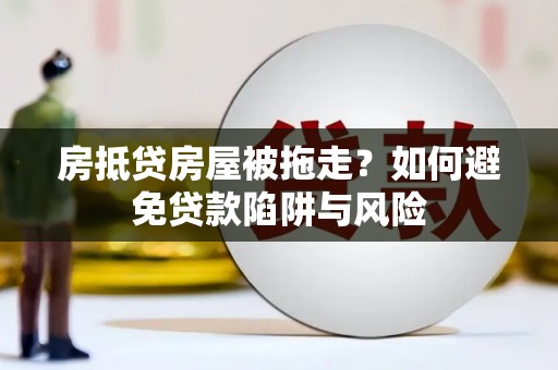 金塘房抵贷房屋被拖走？如何避免贷款陷阱与风险
