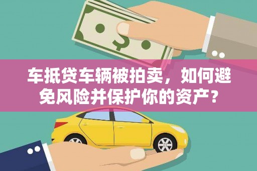 新青车抵贷车辆被拍卖，如何避免风险并保护你的资产？