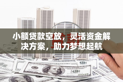 新青小额贷款空放，灵活资金解决方案，助力梦想起航