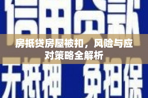 新青房抵贷房屋被扣，风险与应对策略全解析