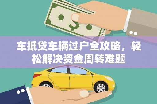 凤凰车抵贷车辆过户全攻略，轻松解决资金周转难题