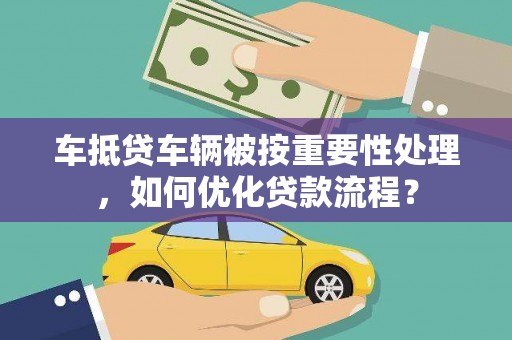 大溪车抵贷车辆被按重要性处理，如何优化贷款流程？