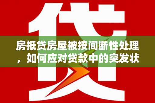 余江房抵贷房屋被按间断性处理，如何应对贷款中的突发状况？