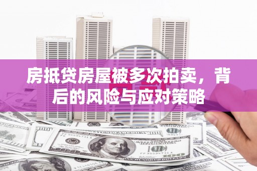 大武房抵贷房屋被多次拍卖，背后的风险与应对策略