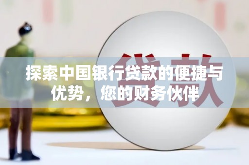 榕城探索中国银行贷款的便捷与优势，您的财务伙伴