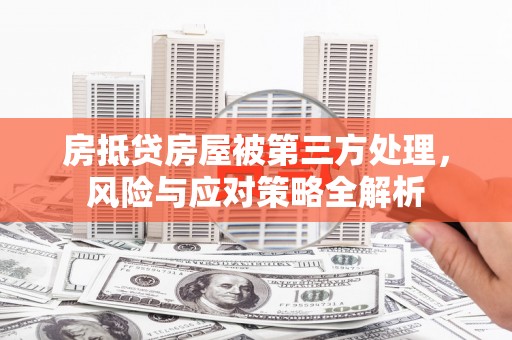 彰化市房抵贷房屋被第三方处理，风险与应对策略全解析