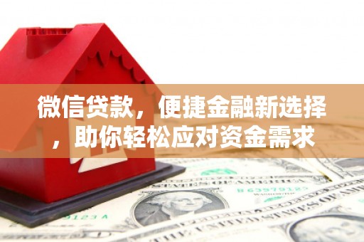 陵川微信贷款，便捷金融新选择，助你轻松应对资金需求
