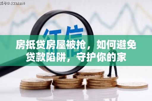 夏河房抵贷房屋被抢，如何避免贷款陷阱，守护你的家