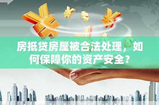 猇亭房抵贷房屋被合法处理，如何保障你的资产安全？