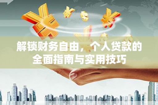 任县解锁财务自由，个人贷款的全面指南与实用技巧