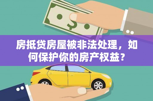藁城房抵贷房屋被非法处理，如何保护你的房产权益？