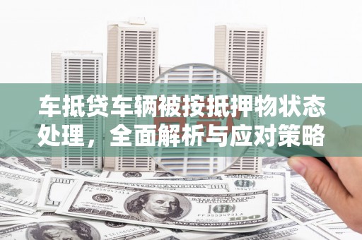 三江车抵贷车辆被按抵押物状态处理，全面解析与应对策略