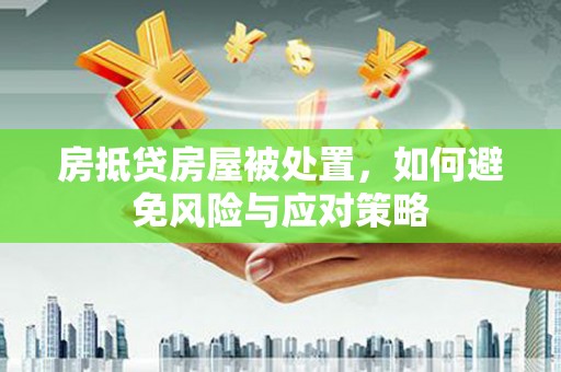 涿州房抵贷房屋被处置，如何避免风险与应对策略