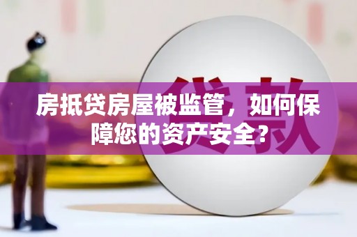 稻城房抵贷房屋被监管，如何保障您的资产安全？