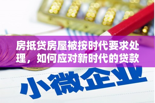 麻章房抵贷房屋被按时代要求处理，如何应对新时代的贷款挑战？