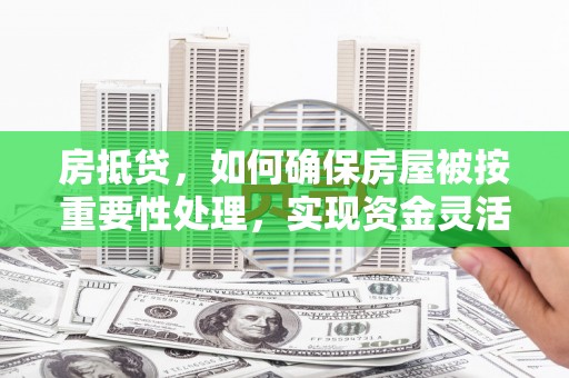 海港房抵贷，如何确保房屋被按重要性处理，实现资金灵活周转？