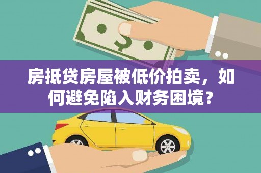 海港房抵贷房屋被低价拍卖，如何避免陷入财务困境？