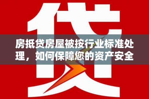 库伦旗房抵贷房屋被按行业标准处理，如何保障您的资产安全？