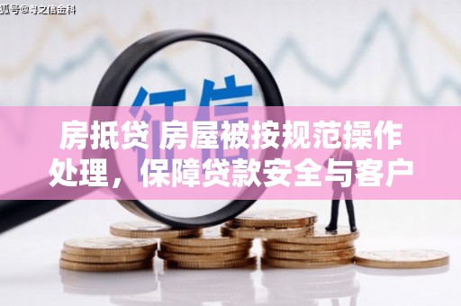 中江房抵贷 房屋被按规范操作处理，保障贷款安全与客户权益