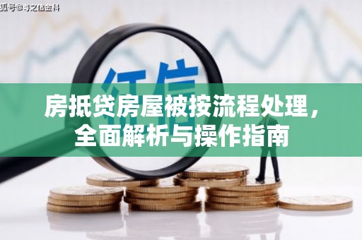 中江房抵贷房屋被按流程处理，全面解析与操作指南