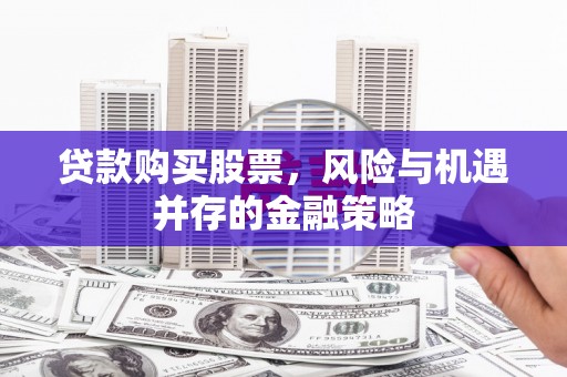 中江贷款购买股票，风险与机遇并存的金融策略