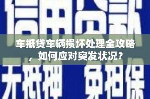 大理车抵贷车辆损坏处理全攻略，如何应对突发状况？