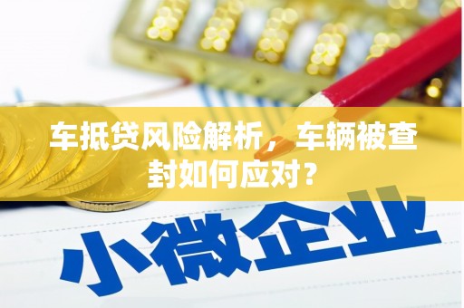 雁塔车抵贷风险解析，车辆被查封如何应对？
